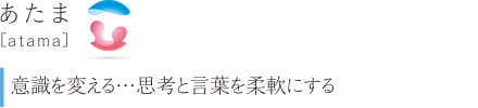 あたま［atama］意識を変える：思考と言葉を柔軟にする